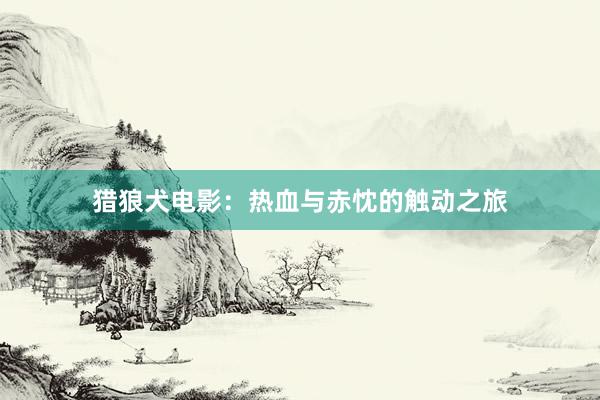 猎狼犬电影：热血与赤忱的触动之旅